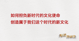 如何擔(dān)負(fù)起新的文化使命,創(chuàng)造屬于我們這個時代的新文化?
